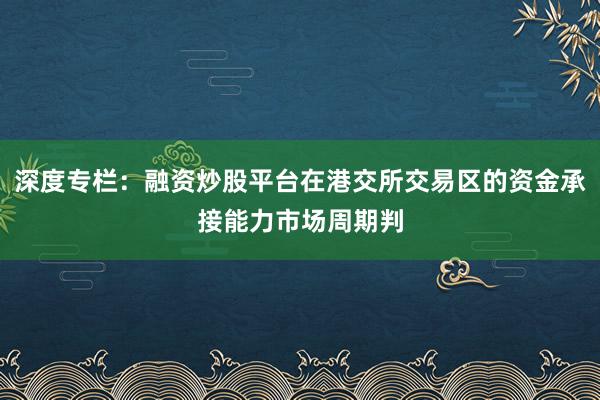 深度专栏:融资炒股平台在港交所交易区的资金承接能力市场周期判