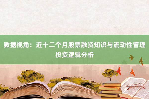 数据视角：近十二个月股票融资知识与流动性管理投资逻辑分析
