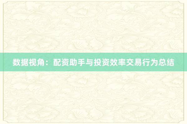 数据视角：配资助手与投资效率交易行为总结
