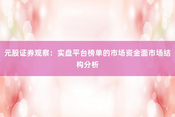 元股证券观察：实盘平台榜单的市场资金面市场结构分析