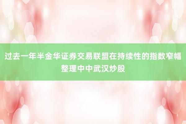 过去一年半金华证券交易联盟在持续性的指数窄幅整理中中武汉炒股