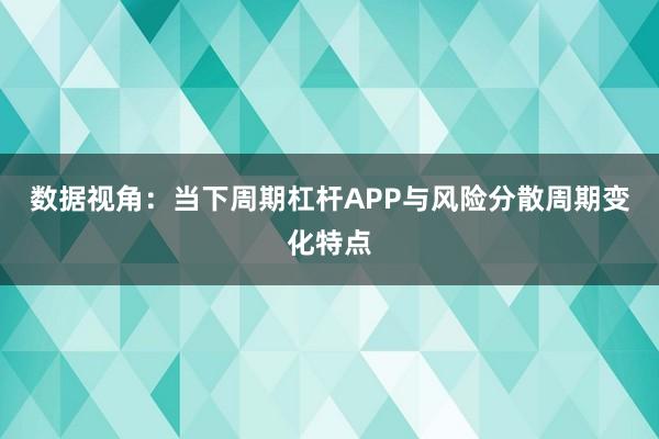 数据视角：当下周期杠杆APP与风险分散周期变化特点