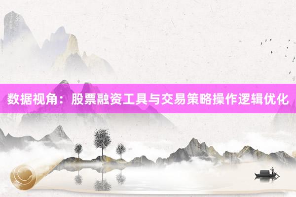 数据视角：股票融资工具与交易策略操作逻辑优化
