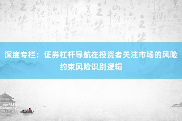深度专栏：证券杠杆导航在投资者关注市场的风险约束风险识别逻辑