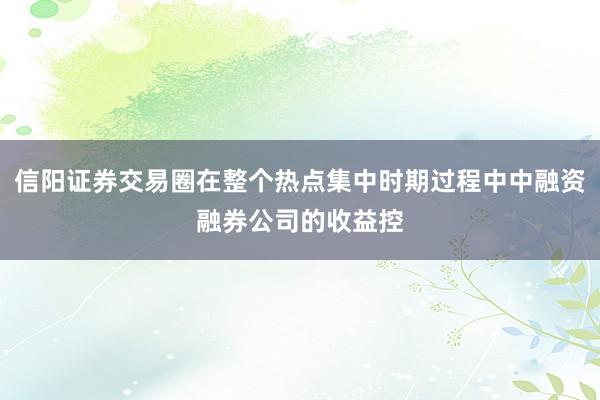 信阳证券交易圈在整个热点集中时期过程中中融资融券公司的收益控