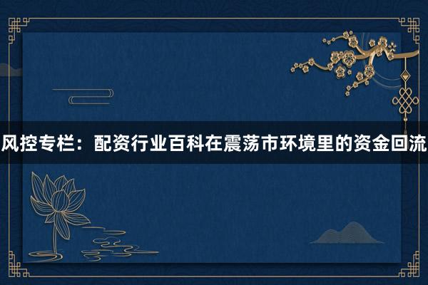 风控专栏：配资行业百科在震荡市环境里的资金回流
