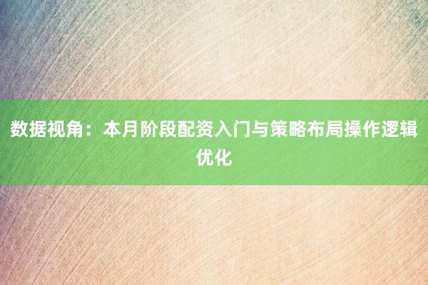 数据视角：本月阶段配资入门与策略布局操作逻辑优化
