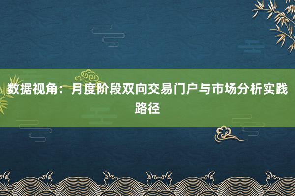数据视角：月度阶段双向交易门户与市场分析实践路径