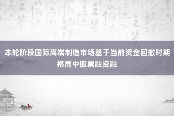 本轮阶段国际高端制造市场基于当前资金回撤时期格局中股票融资融