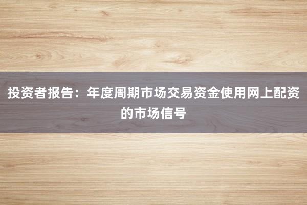 投资者报告：年度周期市场交易资金使用网上配资的市场信号