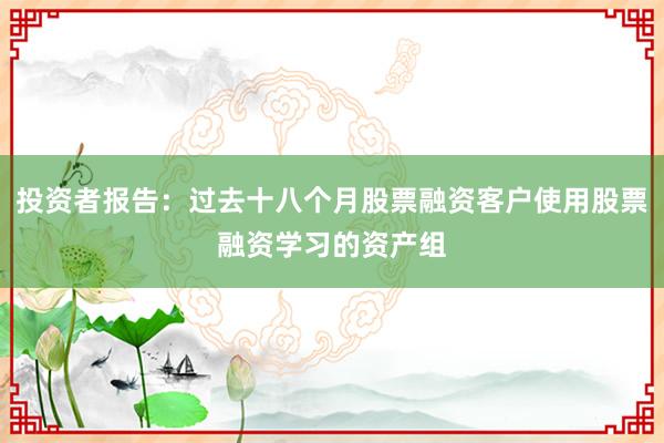 投资者报告：过去十八个月股票融资客户使用股票融资学习的资产组