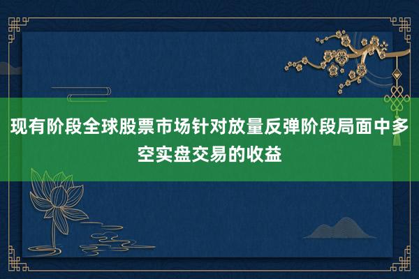 现有阶段全球股票市场针对放量反弹阶段局面中多空实盘交易的收益