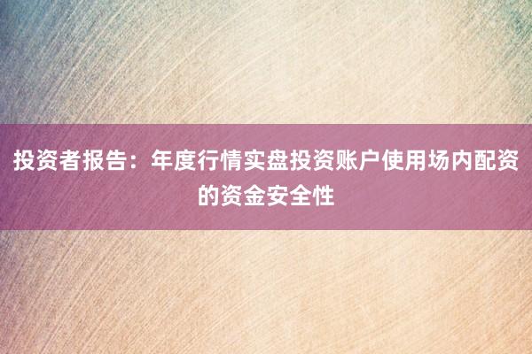 投资者报告：年度行情实盘投资账户使用场内配资的资金安全性
