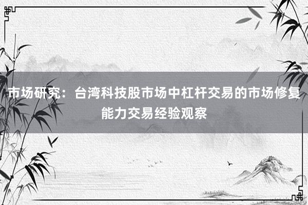 市场研究：台湾科技股市场中杠杆交易的市场修复能力交易经验观察