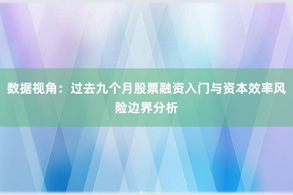 数据视角：过去九个月股票融资入门与资本效率风险边界分析