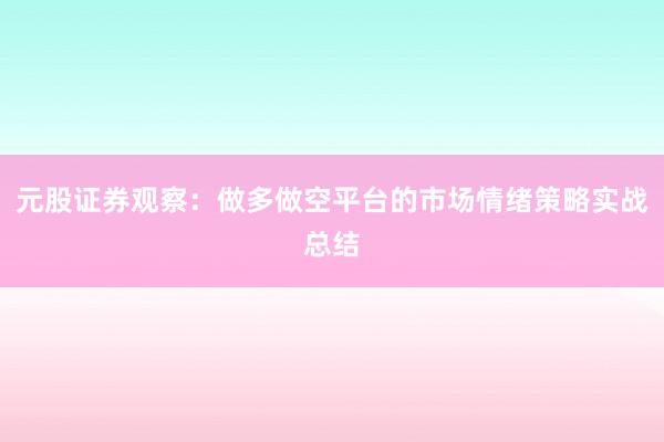 元股证券观察：做多做空平台的市场情绪策略实战总结