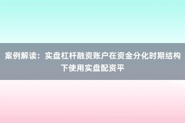 案例解读：实盘杠杆融资账户在资金分化时期结构下使用实盘配资平