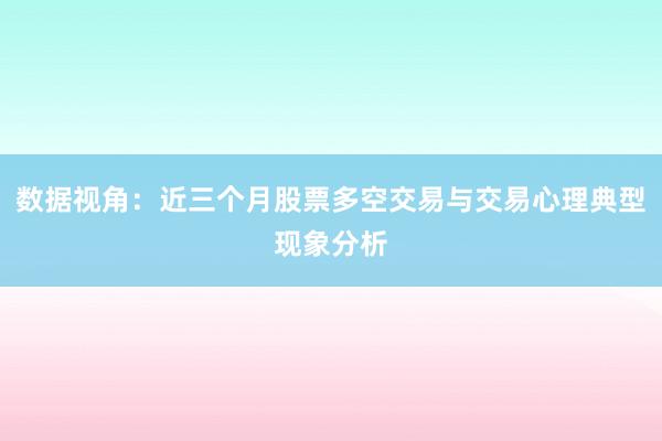 数据视角：近三个月股票多空交易与交易心理典型现象分析