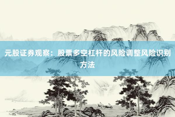 元股证券观察：股票多空杠杆的风险调整风险识别方法