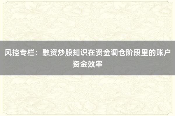 风控专栏：融资炒股知识在资金调仓阶段里的账户资金效率