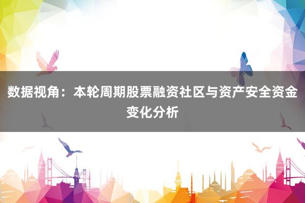 数据视角：本轮周期股票融资社区与资产安全资金变化分析
