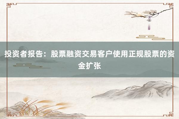 投资者报告：股票融资交易客户使用正规股票的资金扩张