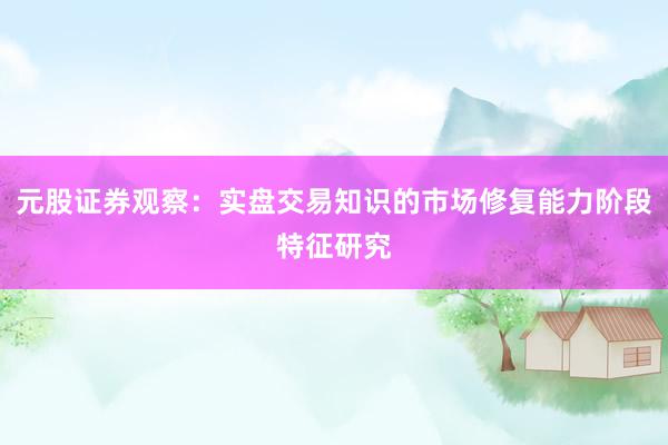 元股证券观察：实盘交易知识的市场修复能力阶段特征研究