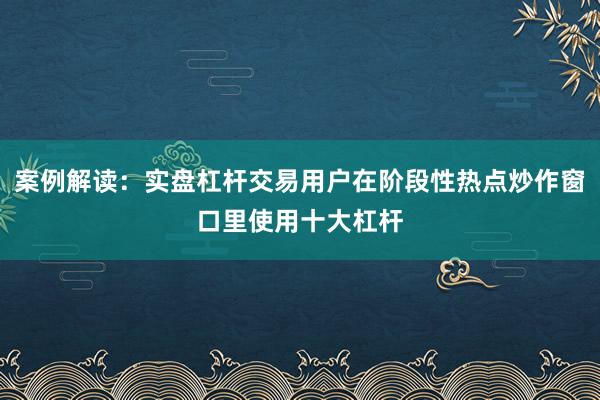 案例解读：实盘杠杆交易用户在阶段性热点炒作窗口里使用十大杠杆