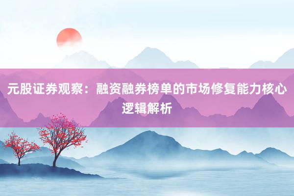 元股证券观察：融资融券榜单的市场修复能力核心逻辑解析