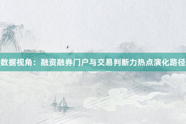 数据视角：融资融券门户与交易判断力热点演化路径