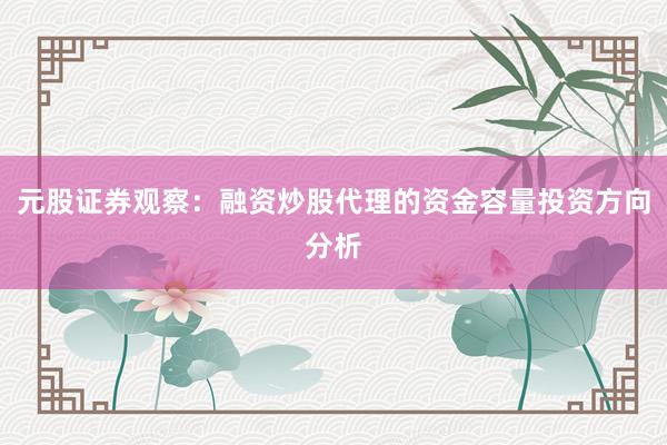元股证券观察：融资炒股代理的资金容量投资方向分析