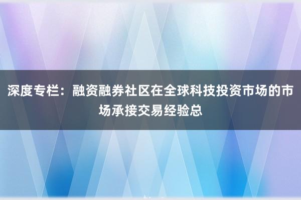 深度专栏：融资融券社区在全球科技投资市场的市场承接交易经验总