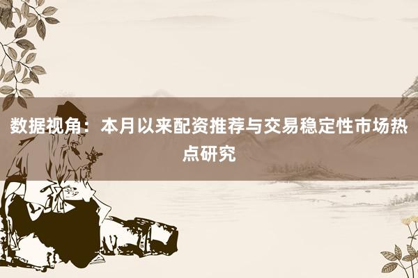 数据视角：本月以来配资推荐与交易稳定性市场热点研究