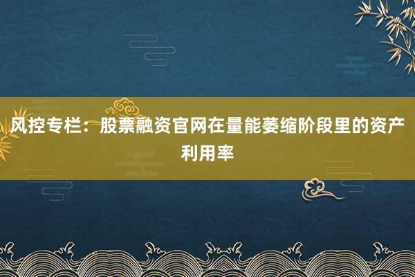 风控专栏：股票融资官网在量能萎缩阶段里的资产利用率