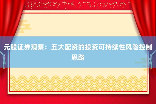 元股证券观察：五大配资的投资可持续性风险控制思路