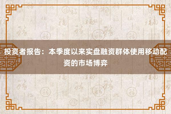 投资者报告：本季度以来实盘融资群体使用移动配资的市场博弈