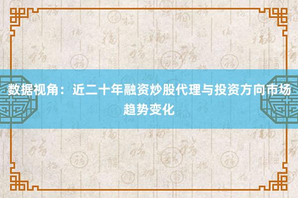 数据视角：近二十年融资炒股代理与投资方向市场趋势变化