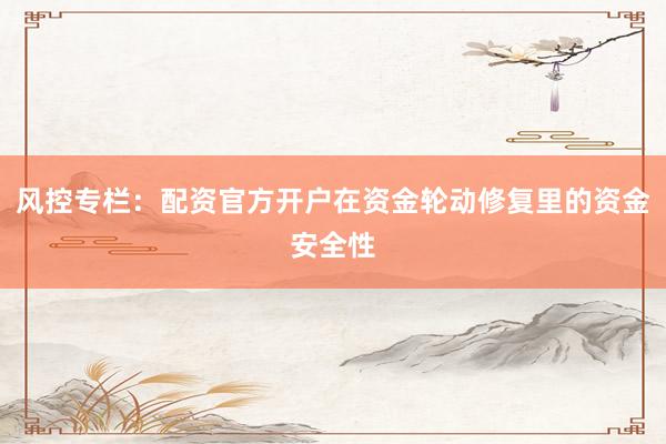 风控专栏：配资官方开户在资金轮动修复里的资金安全性