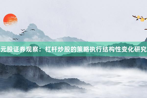 元股证券观察：杠杆炒股的策略执行结构性变化研究