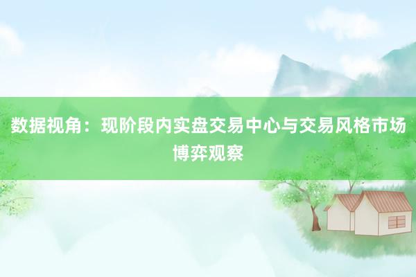数据视角：现阶段内实盘交易中心与交易风格市场博弈观察