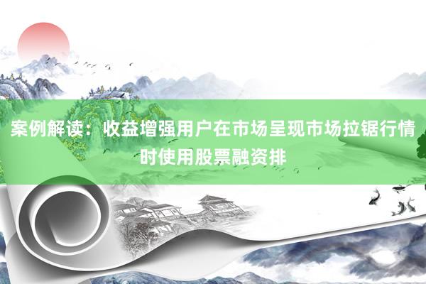 案例解读：收益增强用户在市场呈现市场拉锯行情时使用股票融资排