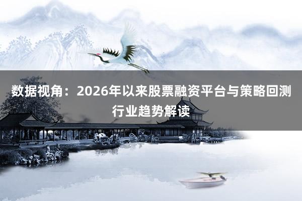 数据视角：2026年以来股票融资平台与策略回测行业趋势解读