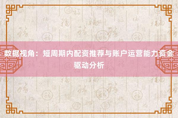 数据视角：短周期内配资推荐与账户运营能力资金驱动分析