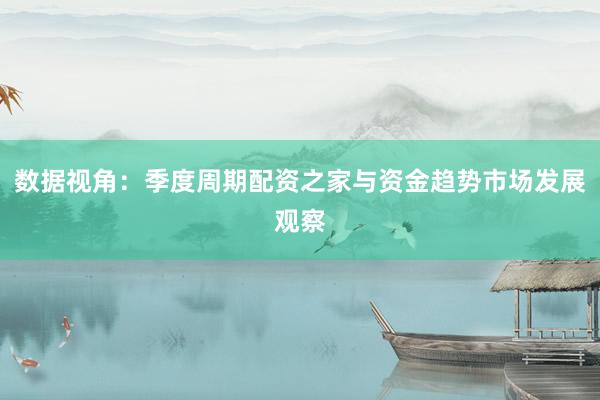 数据视角：季度周期配资之家与资金趋势市场发展观察