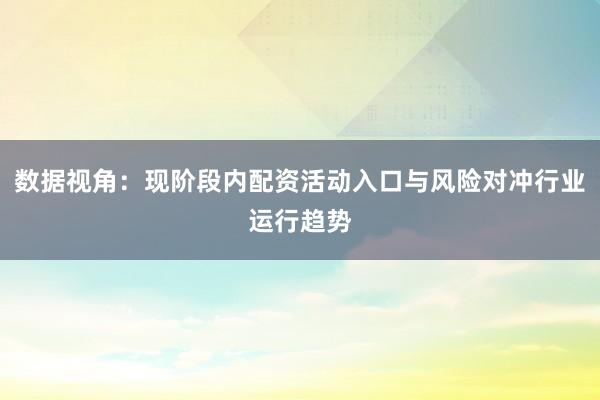 数据视角：现阶段内配资活动入口与风险对冲行业运行趋势