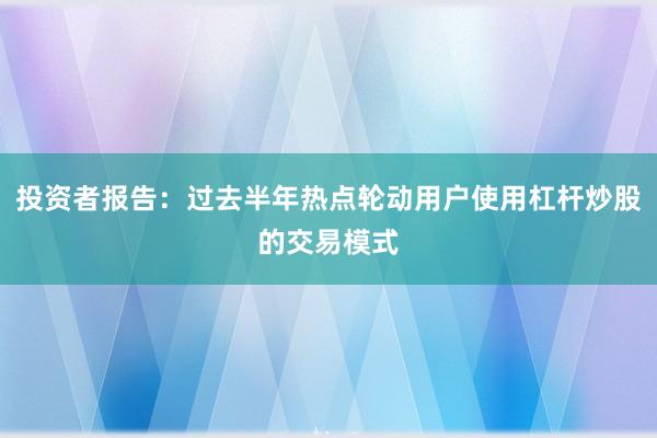 投资者报告：过去半年热点轮动用户使用杠杆炒股的交易模式