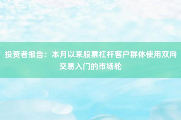 投资者报告：本月以来股票杠杆客户群体使用双向交易入门的市场轮