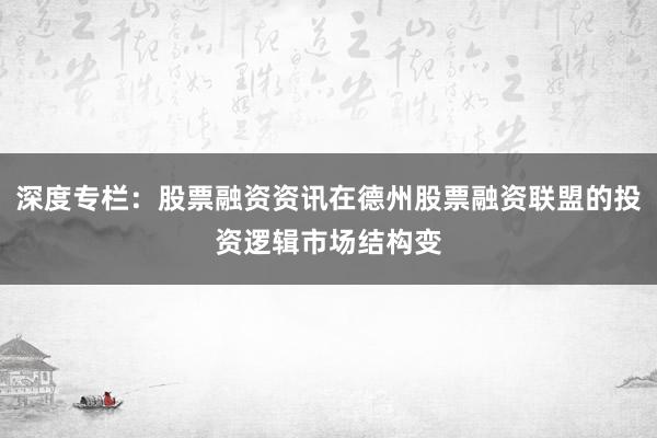 深度专栏：股票融资资讯在德州股票融资联盟的投资逻辑市场结构变