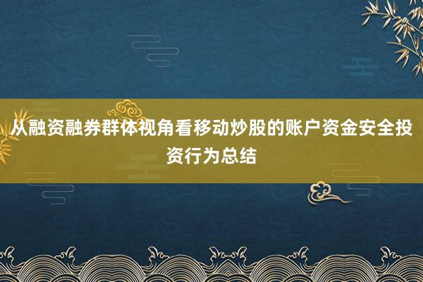从融资融券群体视角看移动炒股的账户资金安全投资行为总结