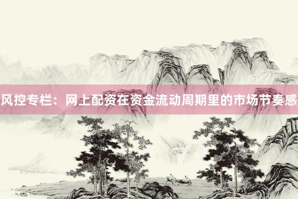 风控专栏：网上配资在资金流动周期里的市场节奏感